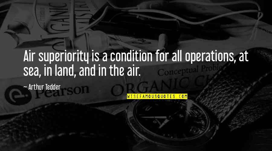 Sea And Land Quotes By Arthur Tedder: Air superiority is a condition for all operations,