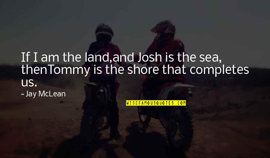 Sea And Land Quotes By Jay McLean: If I am the land,and Josh is the