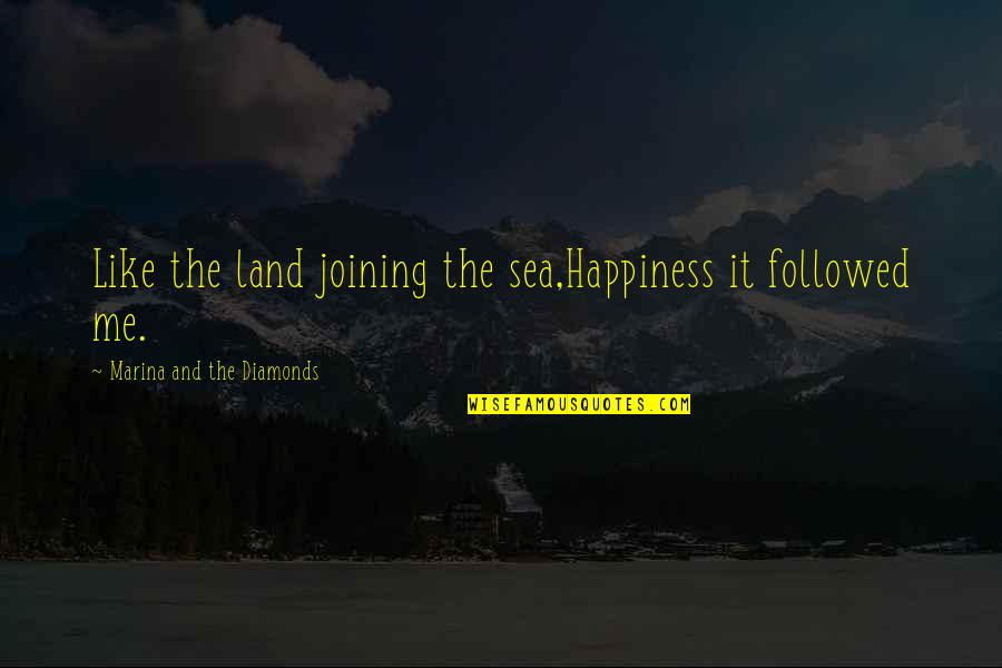 Sea And Land Quotes By Marina And The Diamonds: Like the land joining the sea,Happiness it followed