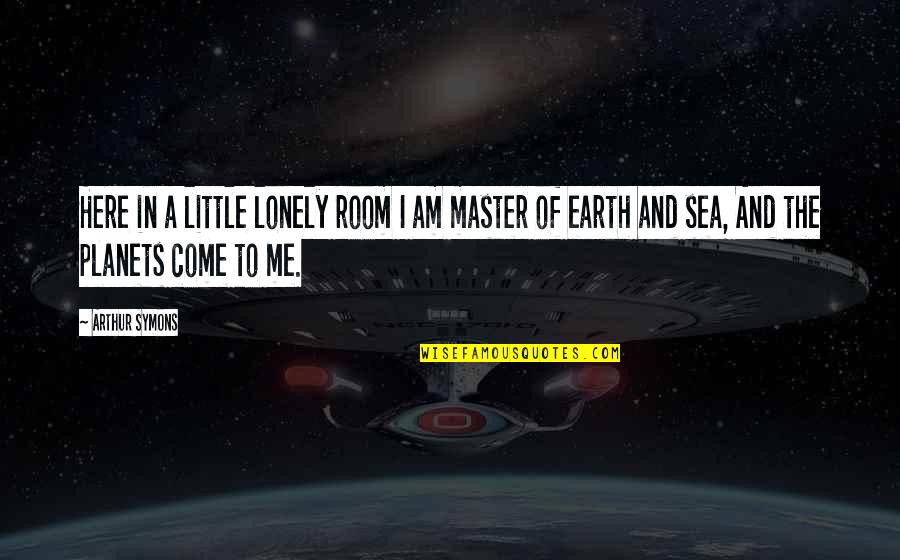Sea And Me Quotes By Arthur Symons: Here in a little lonely room I am