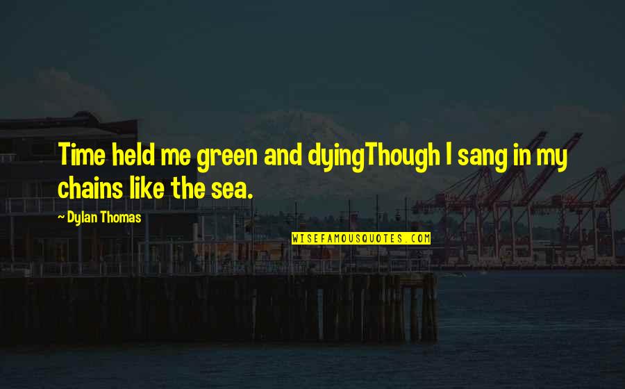 Sea And Me Quotes By Dylan Thomas: Time held me green and dyingThough I sang
