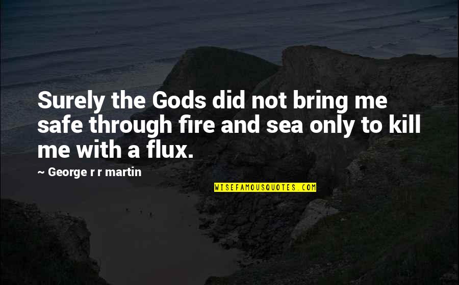 Sea And Me Quotes By George R R Martin: Surely the Gods did not bring me safe