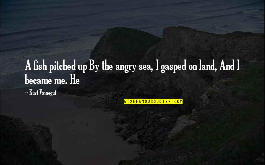 Sea And Me Quotes By Kurt Vonnegut: A fish pitched up By the angry sea,