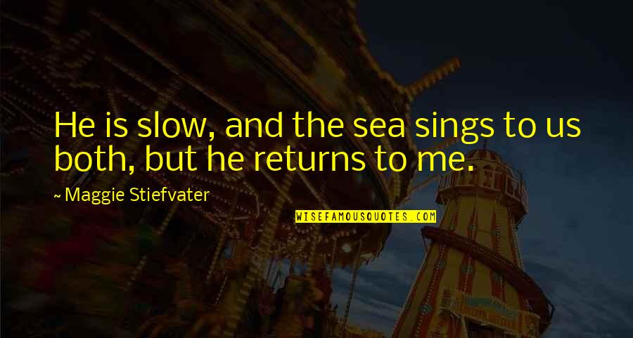 Sea And Me Quotes By Maggie Stiefvater: He is slow, and the sea sings to