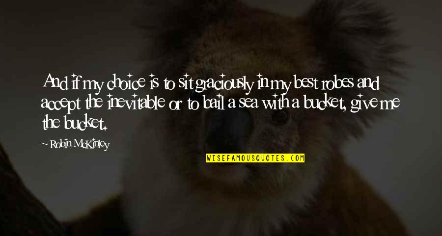 Sea And Me Quotes By Robin McKinley: And if my choice is to sit graciously Sea And Me Quotes By Robin McKinley: And if my choice is to sit graciously