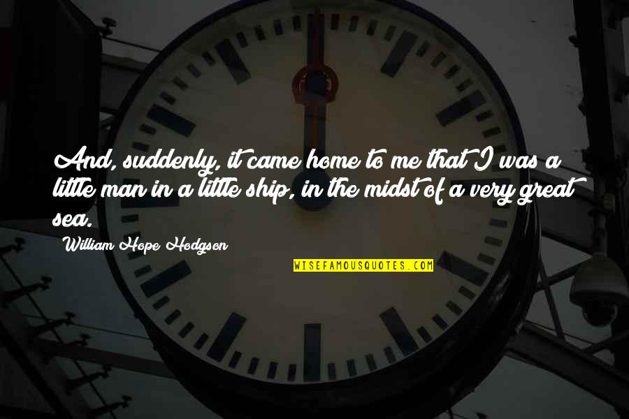 Sea And Me Quotes By William Hope Hodgson: And, suddenly, it came home to me that