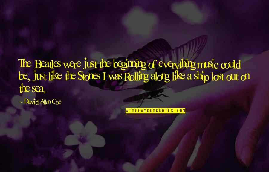 Sea And Music Quotes By David Allan Coe: The Beatles were just the beginning of everything Sea And Music Quotes By David Allan Coe: The Beatles were just the beginning of everything