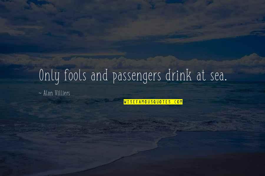 Sea And Sailing Quotes By Alan Villiers: Only fools and passengers drink at sea. Sea And Sailing Quotes By Alan Villiers: Only fools and passengers drink at sea.