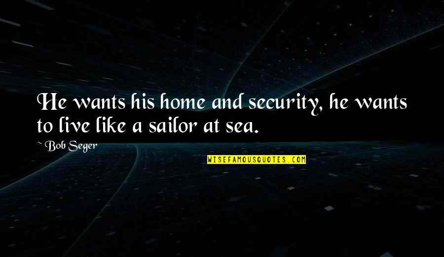 Sea And Sailor Quotes By Bob Seger: He wants his home and security, he wants