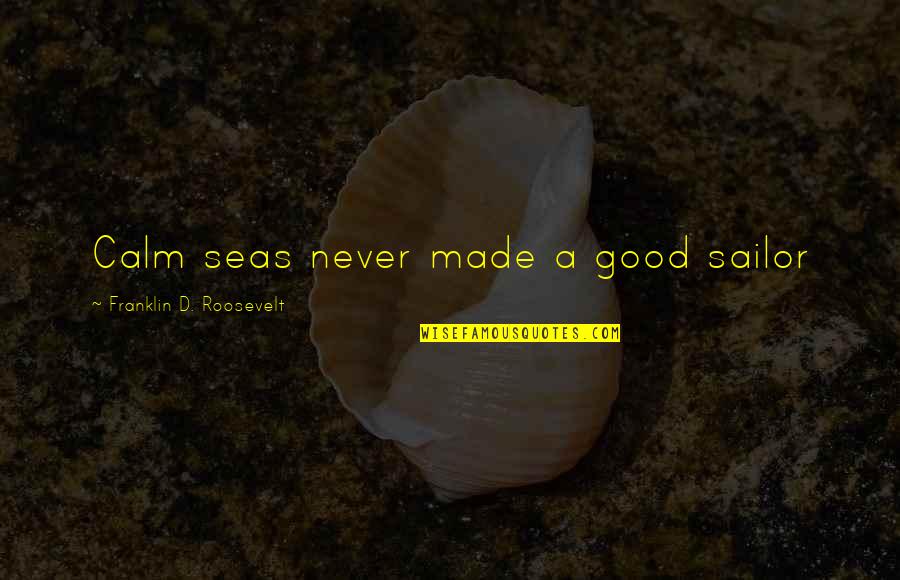 Sea And Sailor Quotes By Franklin D. Roosevelt: Calm seas never made a good sailor