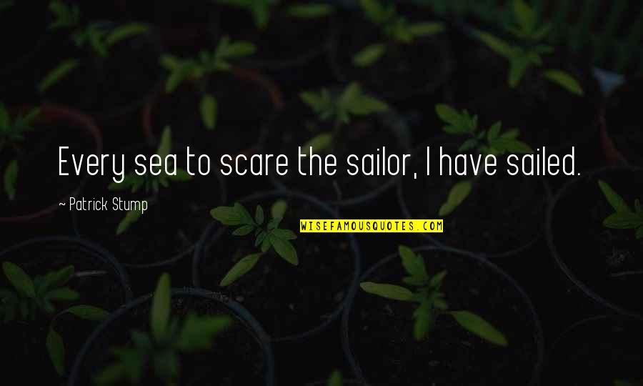 Sea And Sailor Quotes By Patrick Stump: Every sea to scare the sailor, I have