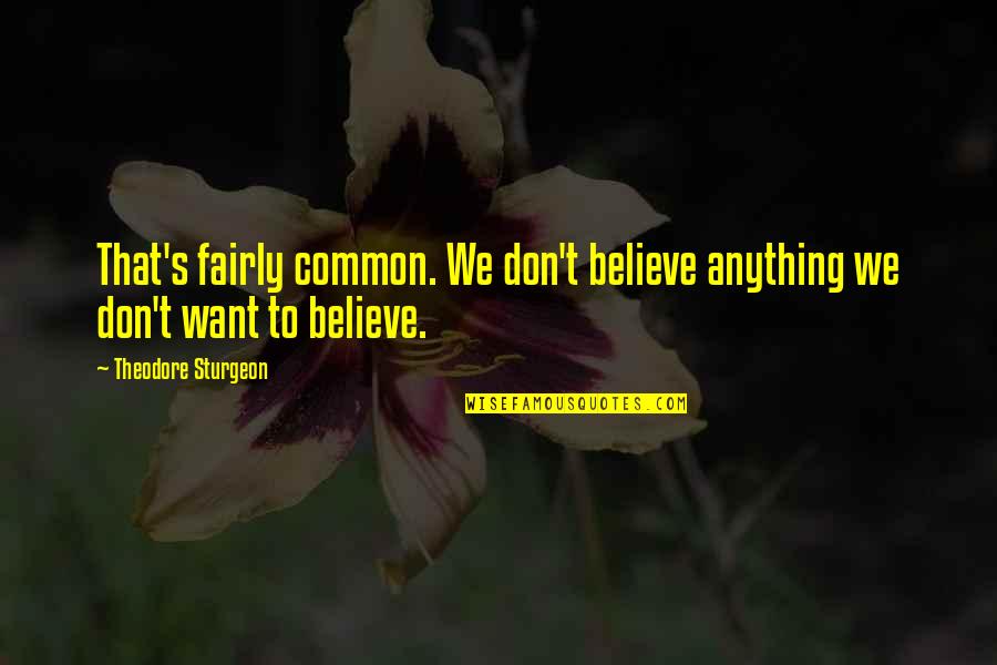 Sea And Sand Quotes By Theodore Sturgeon: That's fairly common. We don't believe anything we