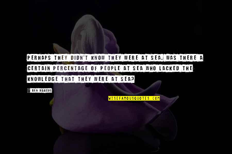 Sea And Self Quotes By Ben Marcus: Perhaps they didn't know they were at sea. Sea And Self Quotes By Ben Marcus: Perhaps they didn't know they were at sea.