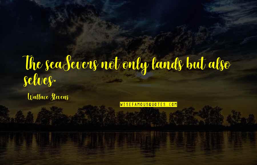 Sea And Self Quotes By Wallace Stevens: The seaSevers not only lands but also selves. Sea And Self Quotes By Wallace Stevens: The seaSevers not only lands but also selves.