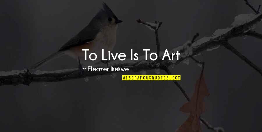 Sea And Summer Quotes By Eleazer Ikekwe: To Live Is To Art