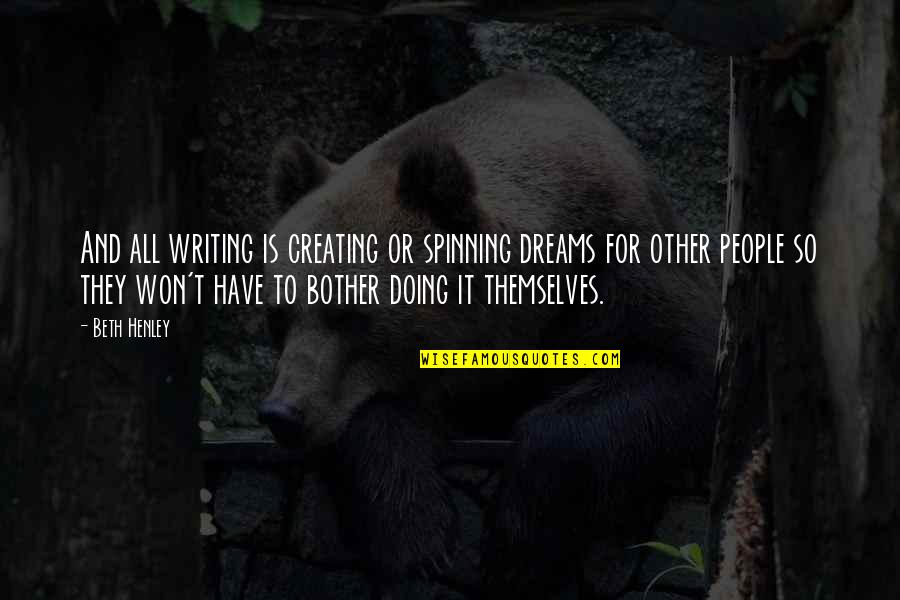 Sea Animals Quotes By Beth Henley: And all writing is creating or spinning dreams