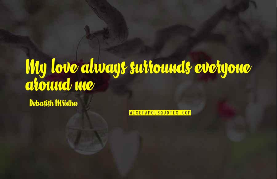 Sea Biscuit Narrator Quotes By Debasish Mridha: My love always surrounds everyone around me. Sea Biscuit Narrator Quotes By Debasish Mridha: My love always surrounds everyone around me.