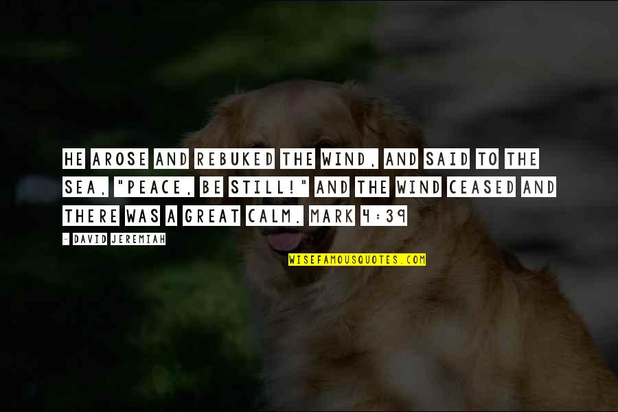 Sea Calm Quotes By David Jeremiah: He arose and rebuked the wind, and said Sea Calm Quotes By David Jeremiah: He arose and rebuked the wind, and said