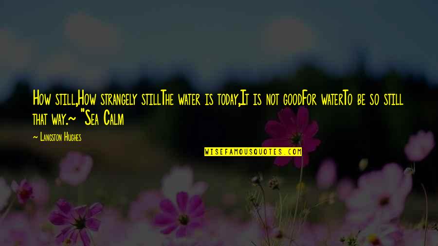 Sea Calm Quotes By Langston Hughes: How still,How strangely stillThe water is today,It is Sea Calm Quotes By Langston Hughes: How still,How strangely stillThe water is today,It is