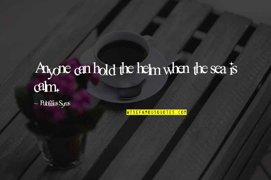 Sea Calm Quotes By Publilius Syrus: Anyone can hold the helm when the sea Sea Calm Quotes By Publilius Syrus: Anyone can hold the helm when the sea