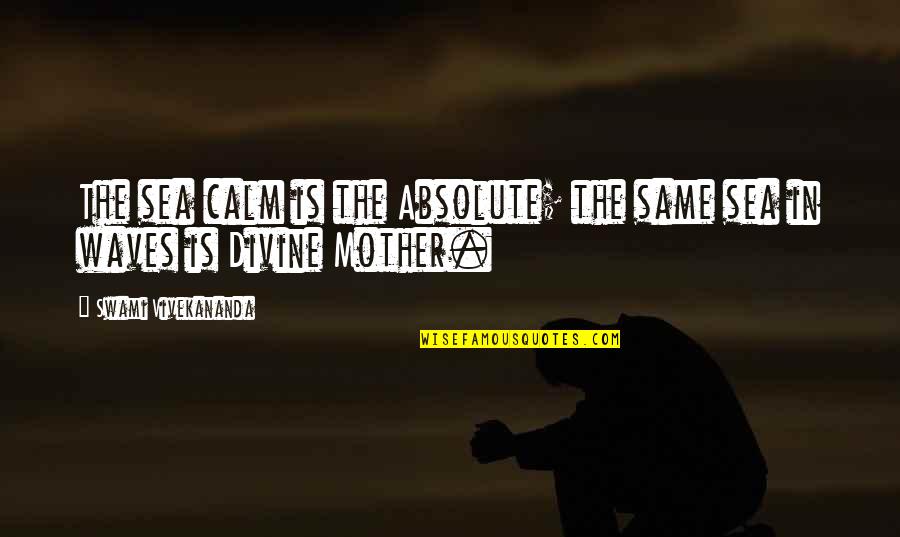 Sea Calm Quotes By Swami Vivekananda: The sea calm is the Absolute; the same Sea Calm Quotes By Swami Vivekananda: The sea calm is the Absolute; the same
