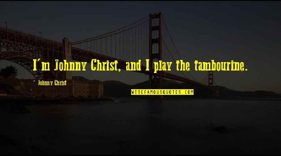 Sea Calmness Quotes By Johnny Christ: I'm Johnny Christ, and I play the tambourine. Sea Calmness Quotes By Johnny Christ: I'm Johnny Christ, and I play the tambourine.
