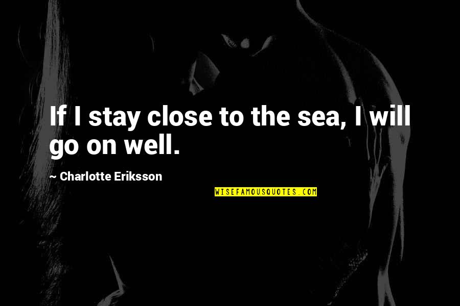 Sea Close By Quotes By Charlotte Eriksson: If I stay close to the sea, I Sea Close By Quotes By Charlotte Eriksson: If I stay close to the sea, I