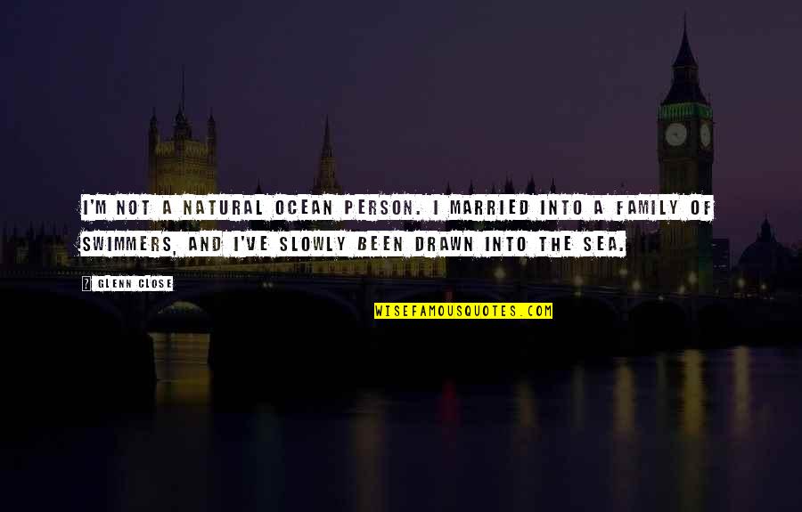 Sea Close By Quotes By Glenn Close: I'm not a natural ocean person. I married