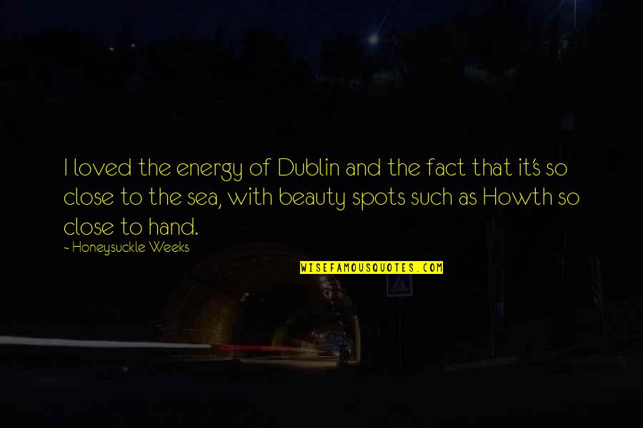 Sea Close By Quotes By Honeysuckle Weeks: I loved the energy of Dublin and the Sea Close By Quotes By Honeysuckle Weeks: I loved the energy of Dublin and the