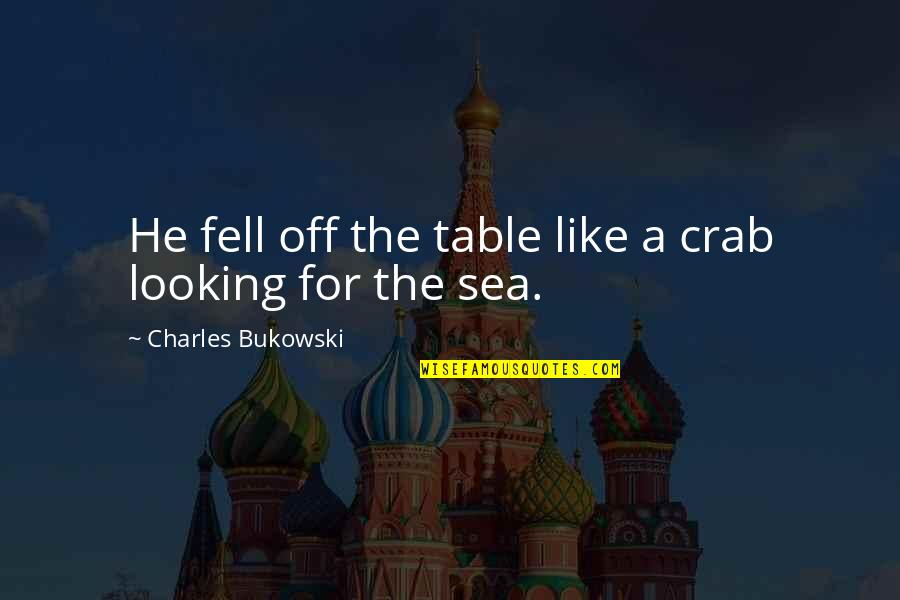 Sea Crab Quotes By Charles Bukowski: He fell off the table like a crab Sea Crab Quotes By Charles Bukowski: He fell off the table like a crab