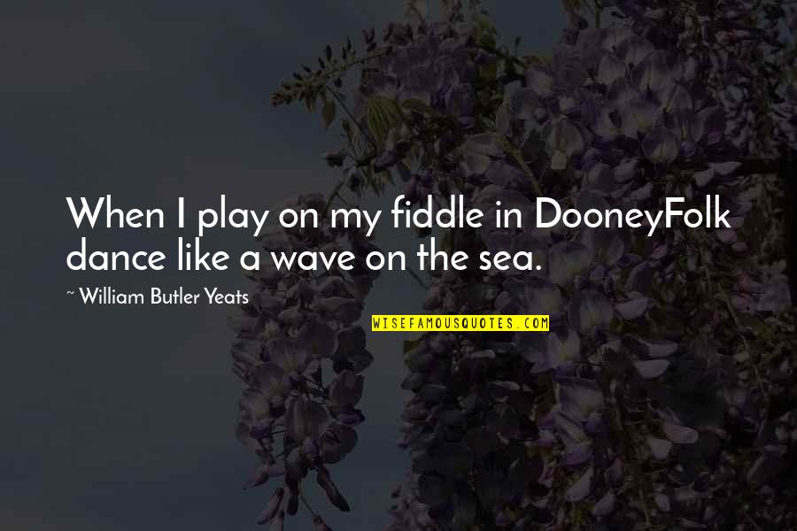 Sea Dance Quotes By William Butler Yeats: When I play on my fiddle in DooneyFolk
