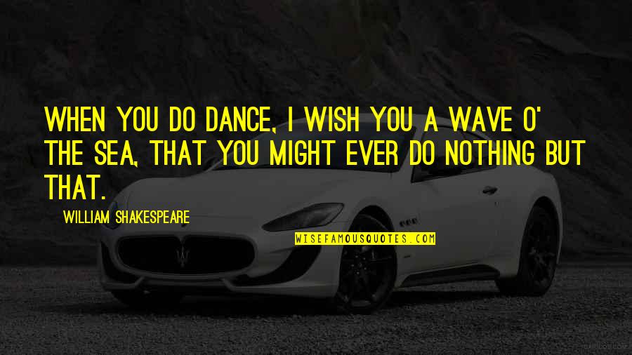 Sea Dance Quotes By William Shakespeare: When you do dance, I wish you a