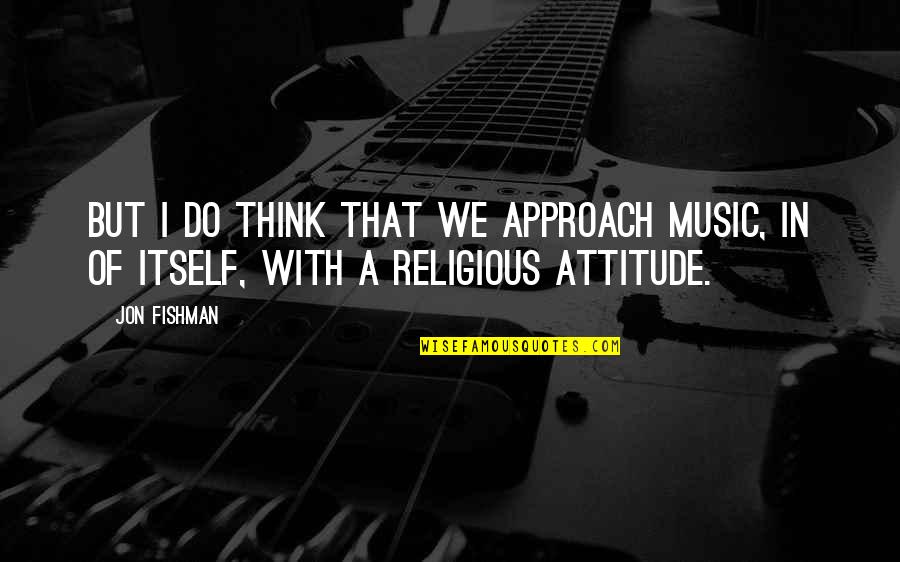 Sea Dock Quotes By Jon Fishman: But I do think that we approach music,