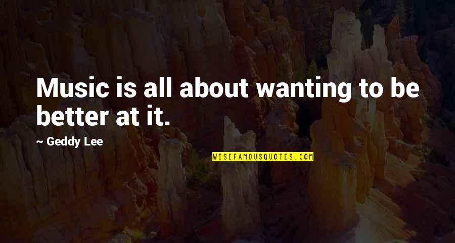 Sea Downs Quotes By Geddy Lee: Music is all about wanting to be better Sea Downs Quotes By Geddy Lee: Music is all about wanting to be better