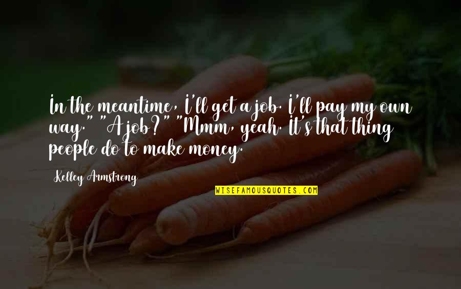 Sea In Rebecca Quotes By Kelley Armstrong: In the meantime, I'll get a job. I'll Sea In Rebecca Quotes By Kelley Armstrong: In the meantime, I'll get a job. I'll