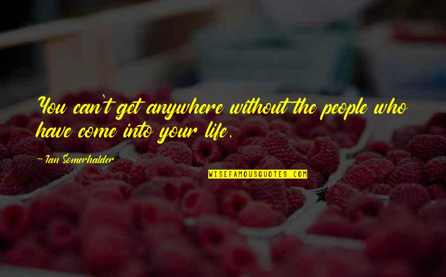 Sea Jelly Quotes By Ian Somerhalder: You can't get anywhere without the people who