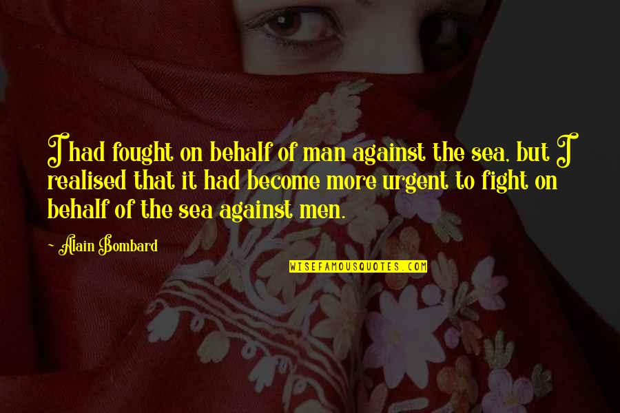 Sea Man Quotes By Alain Bombard: I had fought on behalf of man against Sea Man Quotes By Alain Bombard: I had fought on behalf of man against