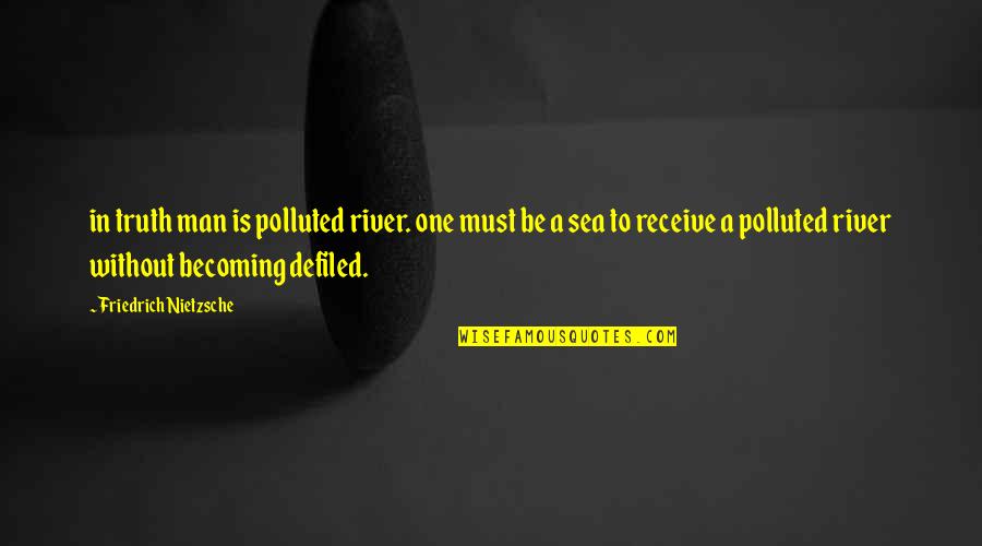 Sea Man Quotes By Friedrich Nietzsche: in truth man is polluted river. one must Sea Man Quotes By Friedrich Nietzsche: in truth man is polluted river. one must
