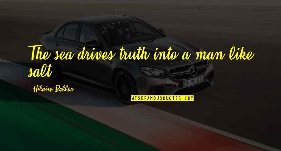 Sea Man Quotes By Hilaire Belloc: The sea drives truth into a man like Sea Man Quotes By Hilaire Belloc: The sea drives truth into a man like