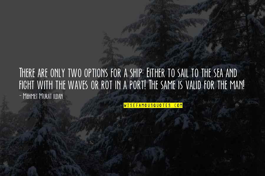 Sea Man Quotes By Mehmet Murat Ildan: There are only two options for a ship: Sea Man Quotes By Mehmet Murat Ildan: There are only two options for a ship:
