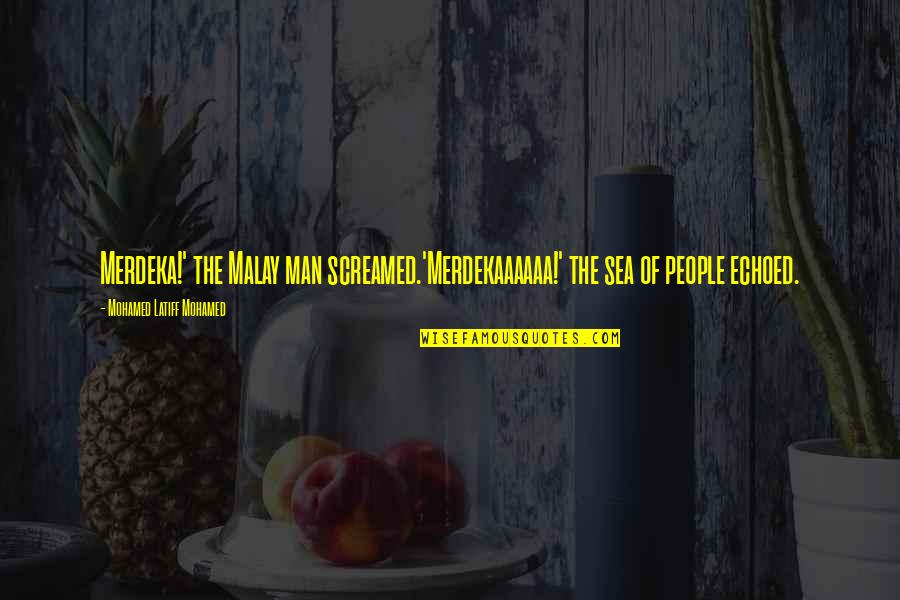 Sea Man Quotes By Mohamed Latiff Mohamed: Merdeka!' the Malay man screamed.'Merdekaaaaaa!' the sea of Sea Man Quotes By Mohamed Latiff Mohamed: Merdeka!' the Malay man screamed.'Merdekaaaaaa!' the sea of