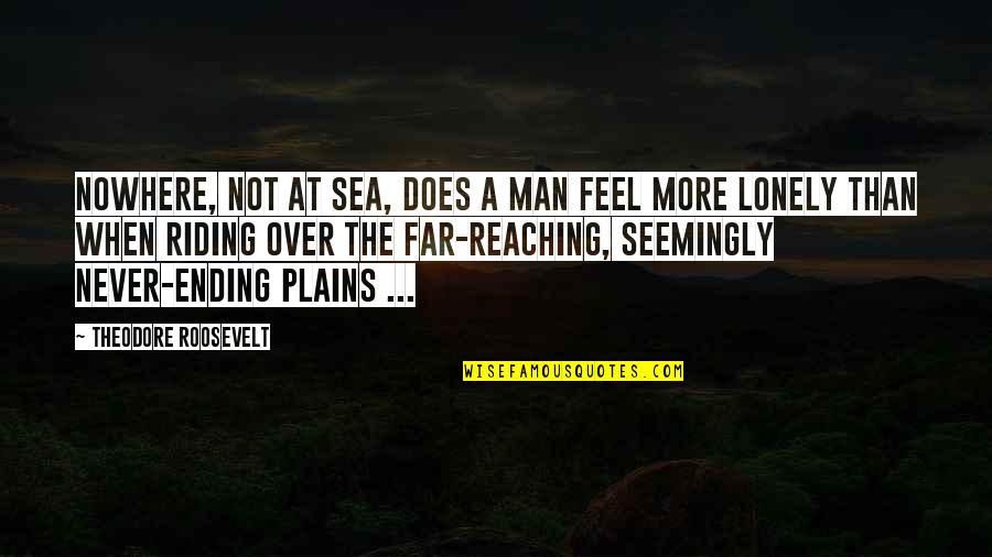 Sea Man Quotes By Theodore Roosevelt: Nowhere, not at sea, does a man feel Sea Man Quotes By Theodore Roosevelt: Nowhere, not at sea, does a man feel