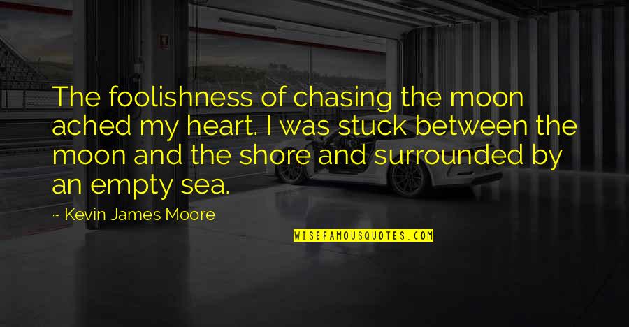 Sea Moon Quotes By Kevin James Moore: The foolishness of chasing the moon ached my