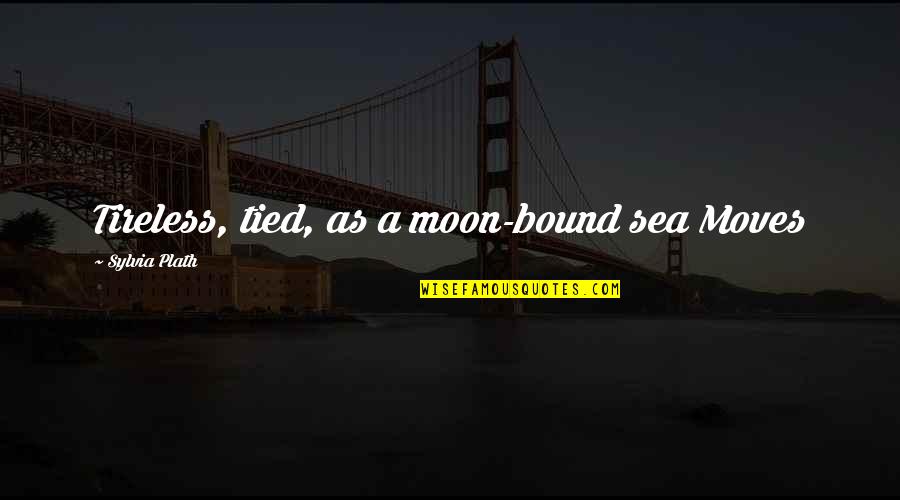 Sea Moon Quotes By Sylvia Plath: Tireless, tied, as a moon-bound sea Moves