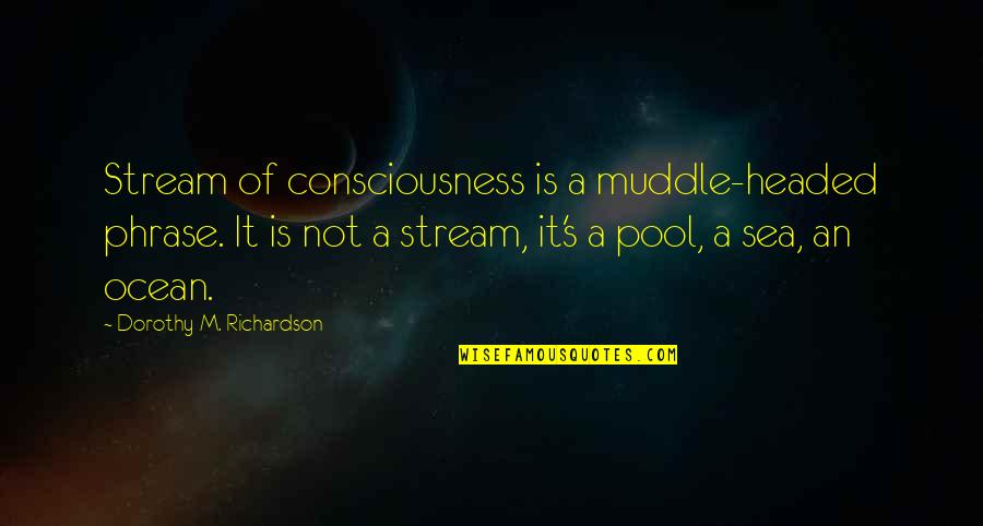 Sea Ocean Quotes By Dorothy M. Richardson: Stream of consciousness is a muddle-headed phrase. It Sea Ocean Quotes By Dorothy M. Richardson: Stream of consciousness is a muddle-headed phrase. It