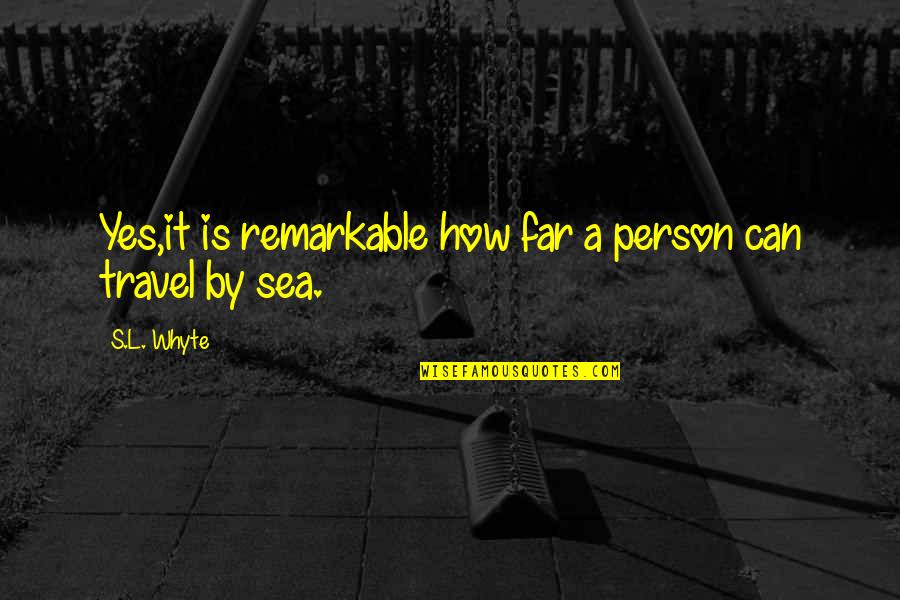 Sea Ocean Quotes By S.L. Whyte: Yes,it is remarkable how far a person can
