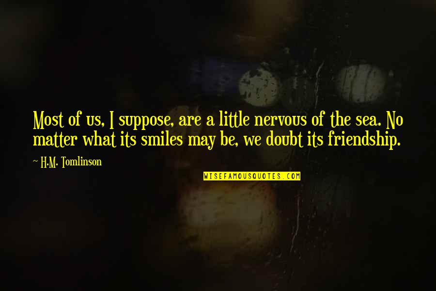 Sea Of Friendship Quotes By H.M. Tomlinson: Most of us, I suppose, are a little