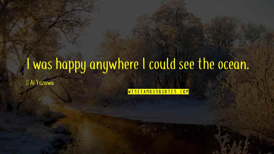 Sea Of Happiness Quotes By Ai Yazawa: I was happy anywhere I could see the