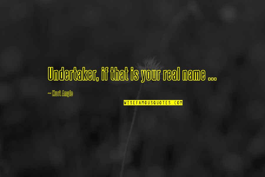 Sea Of Happiness Quotes By Kurt Angle: Undertaker, if that is your real name ...