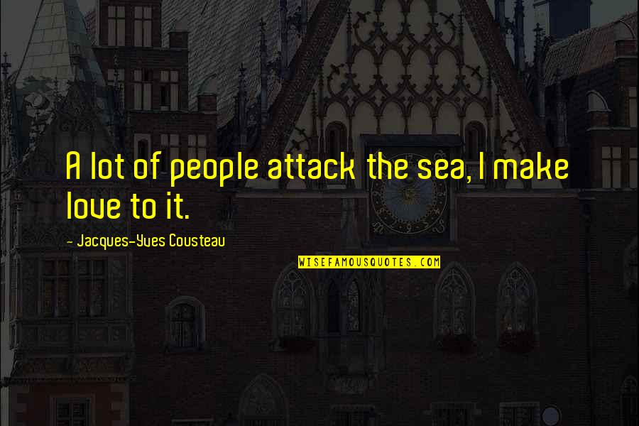 Sea Of Love Quotes By Jacques-Yves Cousteau: A lot of people attack the sea, I Sea Of Love Quotes By Jacques-Yves Cousteau: A lot of people attack the sea, I